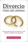 Divorcio: Cómo salir adelante: Una guía práctica para reconstruir tu vida durante y después de la separación By Alicia García Cover Image