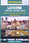 Lucerne Travel Guide 2023: Lake Lucerne: A Waterfront Wonderland By Jeffrey Jones Cover Image