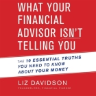 What Your Financial Advisor Isn't Telling You: The 10 Essential Truths You Need to Know about Your Money By Liz Davidson, Randye Kaye (Read by) Cover Image