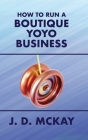 How to Run a Boutique Yoyo Business By J. D. McKay Cover Image