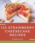 123 Strawberry Cheesecake Recipes: A Strawberry Cheesecake Cookbook Everyone Loves! By Sharon Gross Cover Image