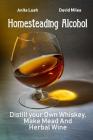 Homesteading Alcohol: Distill your Own Whiskey, Make Mead And Herbal Wine Cover Image