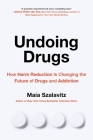 Undoing Drugs: How Harm Reduction Is Changing the Future of Drugs and Addiction By Maia Szalavitz Cover Image