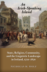 An Irish-Speaking Island: State, Religion, Community, and the Linguistic Landscape in Ireland, 1770–1870 (History of Ireland & the Irish Diaspora) By Nicholas M. Wolf Cover Image
