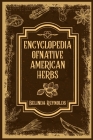 Encyclopedia of Native American Herbs: From Cherokee Medicine to Navajo Blessing Herbs, Learn about the Rich and Diverse World of Indigenous Herbal Me By Belinda Reynolds Cover Image