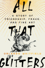 All That Glitters: A Story of Friendship, Fraud, and Fine Art By Orlando Whitfield Cover Image