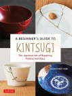 A Beginner's Guide to Kintsugi: The Japanese Art of Repairing Pottery and Glass By Michihiro Hori Cover Image