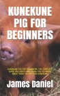 Kunekune Pig for Beginners: Kunekune Pig for Beginners: The Complete Guide on Everything Thing You to Know about How to Care for Kunekune By James Daniel Cover Image