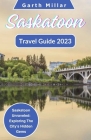 Saskatoon Travel Guide 2023: Saskatoon Unraveled: Exploring The City's Hidden Gems By Garth Millar Cover Image
