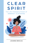 Clear Spirit: The Life-Changing Power of Energy Clearing By Joanne Brocas Cover Image