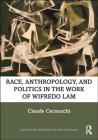 Race, Anthropology, and Politics in the Work of Wifredo Lam (Routledge Research in Art and Race) By Claude Cernuschi Cover Image