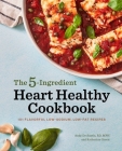 The 5-Ingredient Heart Healthy Cookbook: 101 Flavorful Low-Sodium, Low-Fat Recipes Cover Image