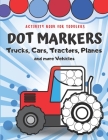 Dot Markers Activity Book for Toddlers - Trucks, Cars, Tractors, Planes And More Vehicles!: Creative Coloring Book for Kids - Fun with Do a Dot - Gift By Rayana Donia Cover Image