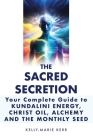 The Sacred Secretion, Your Complete Guide to Kundalini Energy, Christ Oil, Alchemy and the Monthly Seed Cover Image