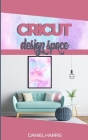 Cricut Design Space: A Beginner's Guide & Cricut Design Space: Advanced Tips and Tricks By Daniel Harris Cover Image
