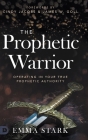 The Prophetic Warrior: Operating in Your True Prophetic Authority By Emma Stark, Cindy Jacobs (Foreword by), James W. Goll (Foreword by) Cover Image