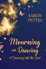 Mourning into Dancing: A Journey into the Soul By Aaron Pettes Cover Image