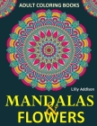 Adult Coloring Books: Mandalas and Flowers: Stress-Relieving Floral Patterns: Mandalas, Flowers, Floral, Paisley Patterns, Decorative, Color By Lilly Addison Cover Image