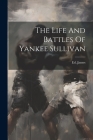 The Life And Battles Of Yankee Sullivan By Ed [From Old Catalog] James (Created by) Cover Image