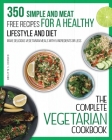 The Complete Vegetarian Cookbook: 350 Simple and Meat-Free Recipes for a Healthy Lifestyle and Diet - Make Delicious Vegetarian Meals with 5 Ingredien Cover Image