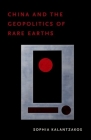 China and the Geopolitics of Rare Earths By Sophia Kalantzakos Cover Image