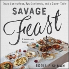 Savage Feast: Three Generations, Two Continents, and a Dinner Table (a Memoir with Recipes) By Boris Fishman (Read by) Cover Image