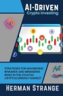 AI-Driven Crypto Investing: Strategies for Maximizing Rewards and Minimizing Risks in the Volatile Cryptocurrency Market By Herman Strange Cover Image