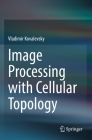 Image Processing with Cellular Topology By Vladimir Kovalevsky Cover Image