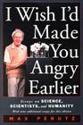 I Wish I'd Made You Angry Earlier: Essays on Science, Scientists, and Humanity By Max F. Perutz Cover Image