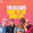 The Old Gays Guide to the Good Life: Lessons Learned about Love and Death, Sex and Sin, and Saving the Best for Last Cover Image