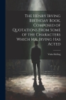 The Henry Irving Birthday Book, Composed of Quotations From Some of the Characters Which Mr. Irving Has Acted Cover Image