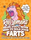 Retirement Means You'll Never Need to Hold Your Farts - Gag Adult Coloring Book for Retirees: Farting Animals with Funny Retirement Quotes and Sayings Cover Image