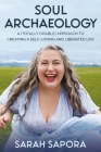 Soul Archaeology: A (Totally Doable) Approach to Creating a Self-Loving and Liberated Life By Sarah Sapora Cover Image