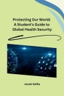 Protecting Our World: A Student's Guide to Global Health Security Cover Image