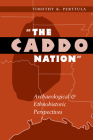 The Caddo Nation: Archaeological and Ethnohistoric Perspectives (Texas Archaeology and Ethnohistory Series) By Timothy K. Perttula, Thomas R. Hester (Introduction by) Cover Image