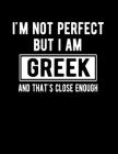 I'm Not Perfect But I Am Greek And That's Close Enough: Funny Greek Notebook Heritage Gifts 100 Page Notebook 8.5x11 Greek Gifts By Heritage Book Mart Cover Image