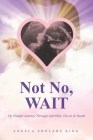 Not No, WAIT: My Painful Journey Through Infertility, Deceit & Death By Angela Sholars King Cover Image