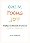 Calm Focus Joy: The Power of Breath Awareness - A Practical Guide for Adults and Children By Heidi Thompson, Heidi Thompson (Designed by), Heather Hollingworth (Editor) Cover Image