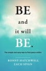 Be and It Will Be: The Simple and Easy Way to Find Peace Within By Ronny Hatchwell, Zach Sivan Cover Image