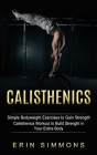 Calisthenics: Simple Bodyweight Exercises to Gain Strength (Calisthenics Workout to Build Strength in Your Entire Body) By Erin Simmons Cover Image