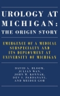 Urology at Michigan: The Origin Story: Emergence of a Medical Subspecialty and Its Deployment at University of Michigan By David A. Bloom, M.D., Julian Wan, John W. Konnak, Dev S. Pardanani, Meidee Goh Cover Image