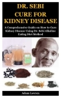 Dr. Sebi Cure for Kidney Disease: A Comprehensive Guide on How to Cure Kidney Disease Using Dr. Sebi Alkaline Eating Diet Method Cover Image