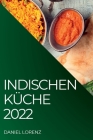 Indischen Küche 2022: Exquisite Rezepte Aus Der Indischen Tradition By Daniel Lorenz Cover Image