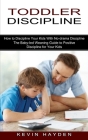 Toddler Discipline: The Baby-led Weaning Guide to Positive Discipline for Your Kids (How to Discipline Your Kids With No-drama Discipline) Cover Image