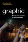 Graphic: Trauma and Meaning in Our Online Lives By Alexa Koenig, Andrea Lampros Cover Image