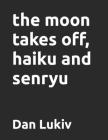 The moon takes off, haiku and senryu By Dan Lukiv Cover Image