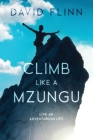 Climb Like a Mzungu: Live An Adventurous Life By David Flinn Cover Image