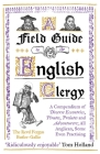 A Field Guide to the English Clergy: A Compendium of Diverse Eccentrics, Pirates, Prelates and Adventurers; All Anglican, Some Even Practising By The Revd Fergus Butler-Gallie Cover Image