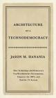 Architecture of a Technodemocracy: How Technology and Democracy Can Revolutionize Governments, Empower the 100%, and End the 1% System By Jason M. Hanania Cover Image