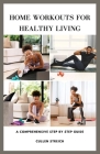 Home Workouts for Healthy Living: a comprehensive step by step guide By Cullen Streich Cover Image